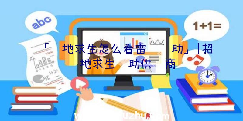 「绝地求生怎么看雷达辅助」|招绝地求生辅助供货商